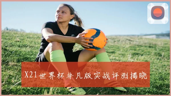 X21世界杯非凡版实战评测揭晓