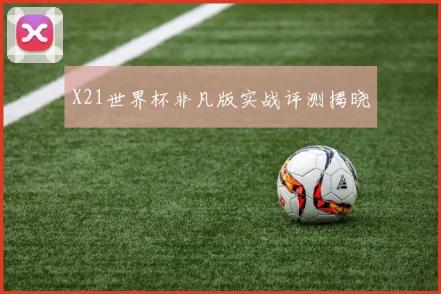 X21世界杯非凡版实战评测揭晓