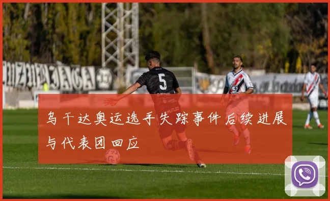 乌干达奥运选手失踪事件后续进展与代表团回应