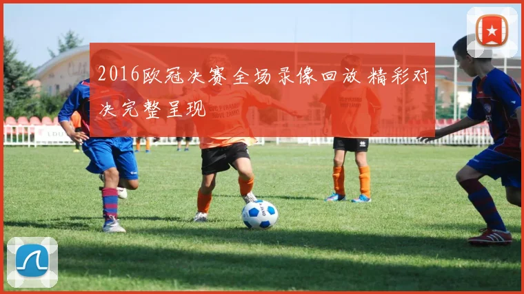 2016欧冠决赛全场录像回放 精彩对决完整呈现