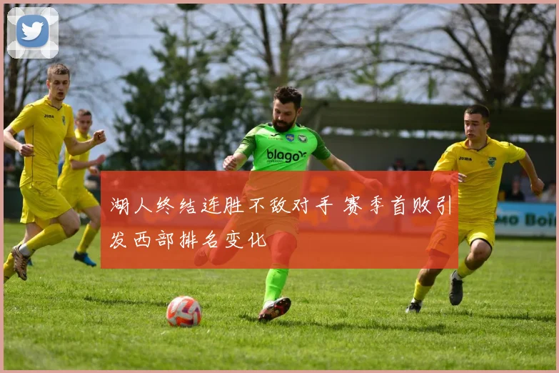 湖人终结连胜不敌对手 赛季首败引发西部排名变化