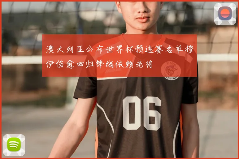 澳大利亚公布世界杯预选赛名单穆伊伤愈回归锋线依赖老将