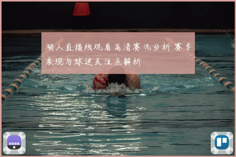 湖人直播线观看高清赛况分析 赛季表现与球迷关注点解析