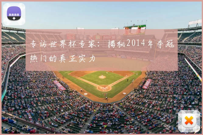 专访世界杯专家：揭秘2014年夺冠热门的真正实力