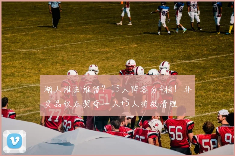 湖人谁去谁留？15人阵容分4档！非卖品仅东契奇一人+5人将被清理
