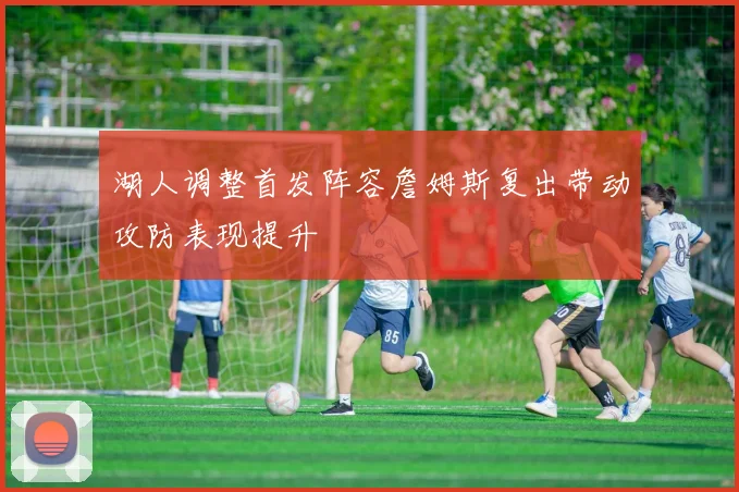 湖人调整首发阵容詹姆斯复出带动攻防表现提升