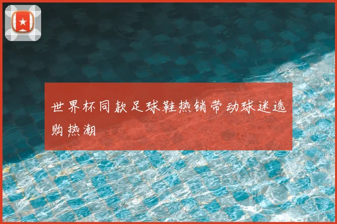 世界杯同款足球鞋热销带动球迷选购热潮