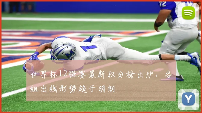 世界杯12强赛最新积分榜出炉,各组出线形势趋于明朗