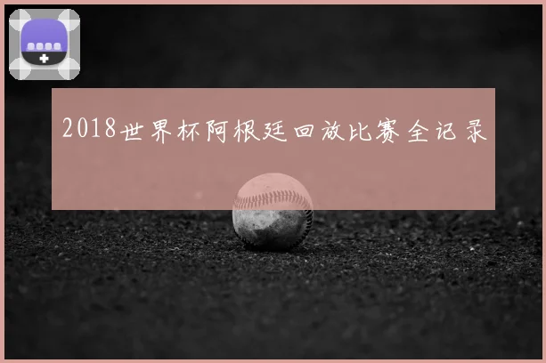 2018世界杯阿根廷回放比赛全记录