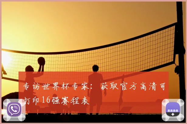 专访世界杯专家：获取官方高清可打印16强赛程表