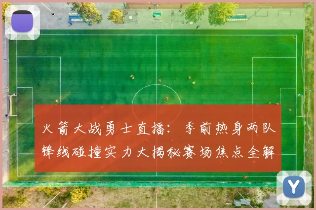 火箭大战勇士直播：季前热身两队锋线碰撞实力大揭秘赛场焦点全解析