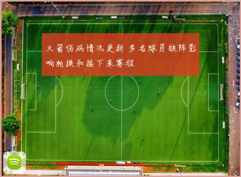 火箭伤病情况更新 多名球员缺阵影响轮换和接下来赛程