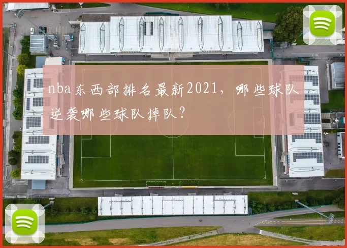 nba东西部排名最新2021,哪些球队逆袭哪些球队掉队?