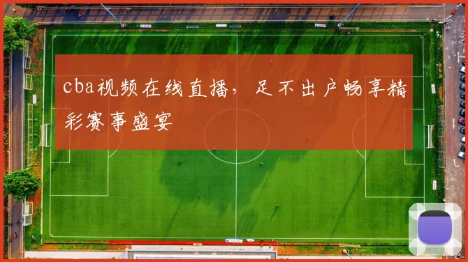 cba视频在线直播,足不出户畅享精彩赛事盛宴