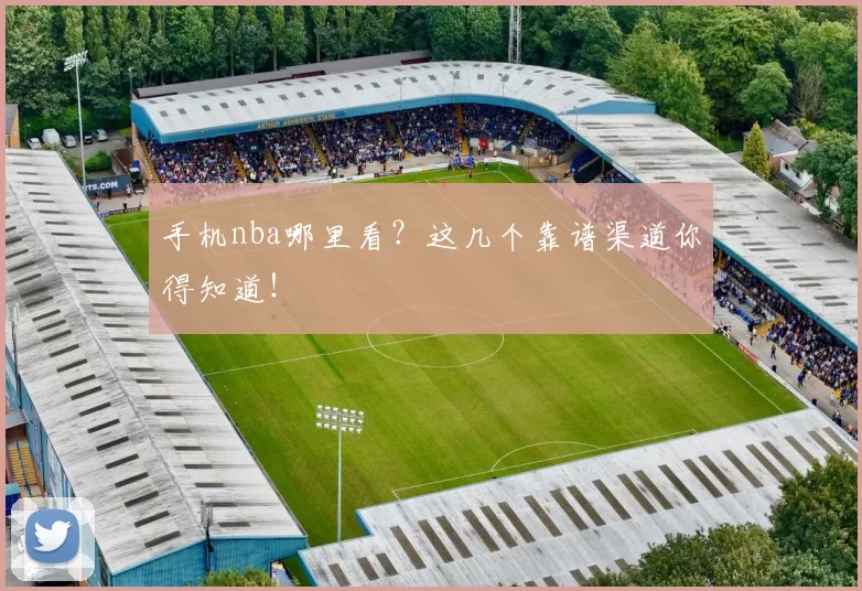 手机nba哪里看？这几个靠谱渠道你得知道！