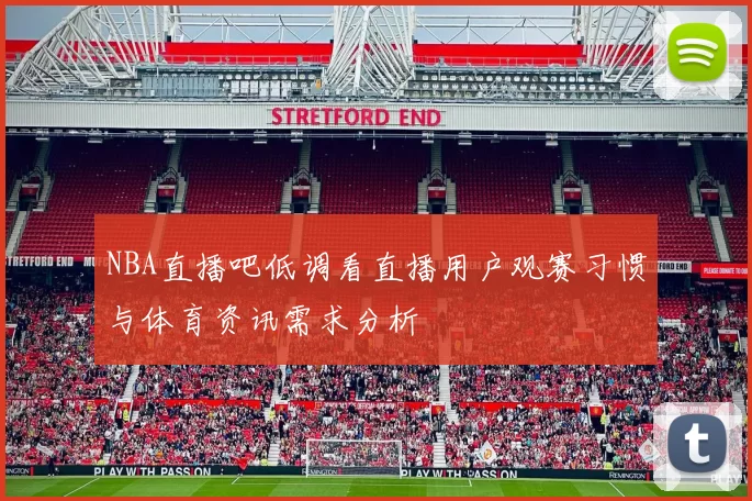 NBA直播吧低调看直播用户观赛习惯与体育资讯需求分析