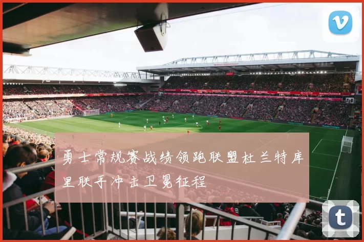 勇士常规赛战绩领跑联盟杜兰特库里联手冲击卫冕征程