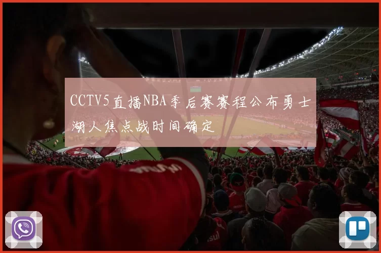 CCTV5直播NBA季后赛赛程公布勇士湖人焦点战时间确定