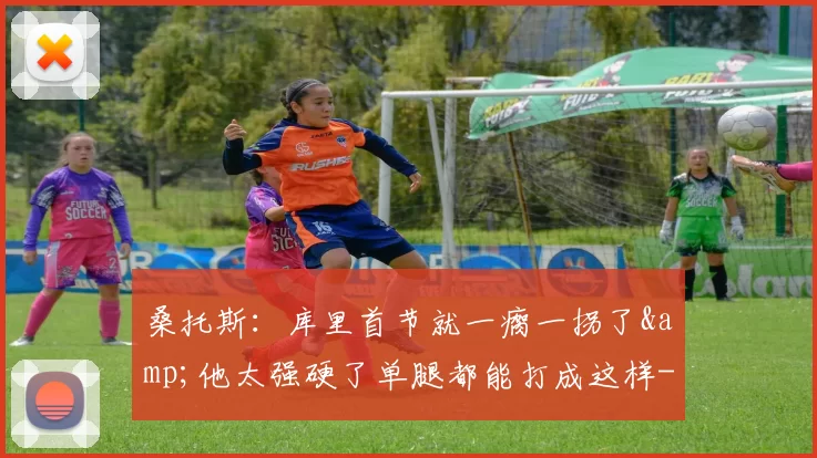 桑托斯：库里首节就一瘸一拐了&他太强硬了单腿都能打成这样-NBA新闻