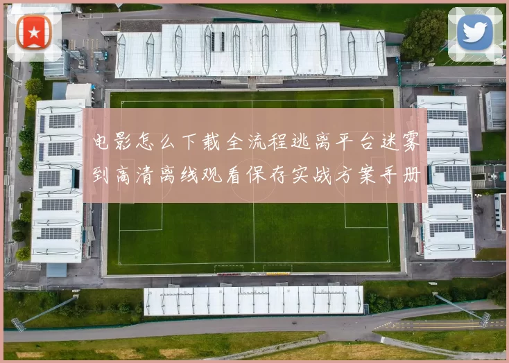 电影怎么下载全流程逃离平台迷雾到高清离线观看保存实战方案手册