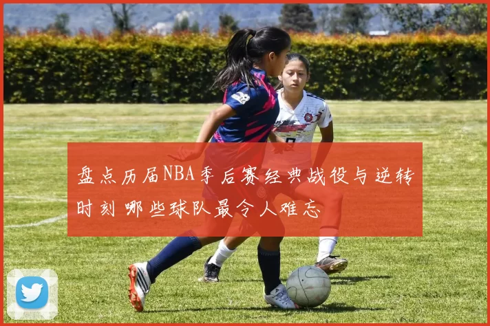 盘点历届NBA季后赛经典战役与逆转时刻 哪些球队最令人难忘