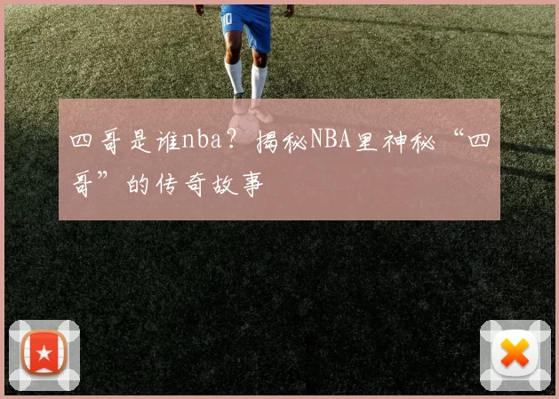 四哥是谁nba？揭秘NBA里神秘“四哥”的传奇故事