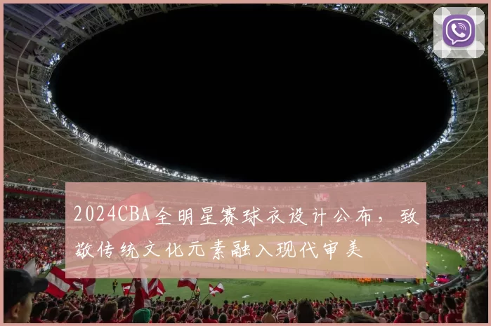 2024CBA全明星赛球衣设计公布，致敬传统文化元素融入现代审美