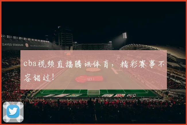 cba视频直播腾讯体育,精彩赛事不容错过!