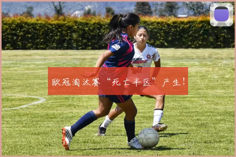 欧冠淘汰赛“死亡半区”产生！