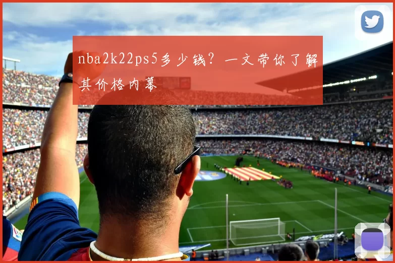 nba2k22ps5多少钱？一文带你了解其价格内幕